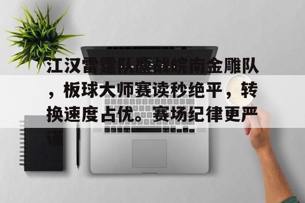 爱游戏APP-江汉雷霆队鏖战皖南金雕队，板球大师赛读秒绝平，转换速度占优。赛场纪律更严谨的简单介绍