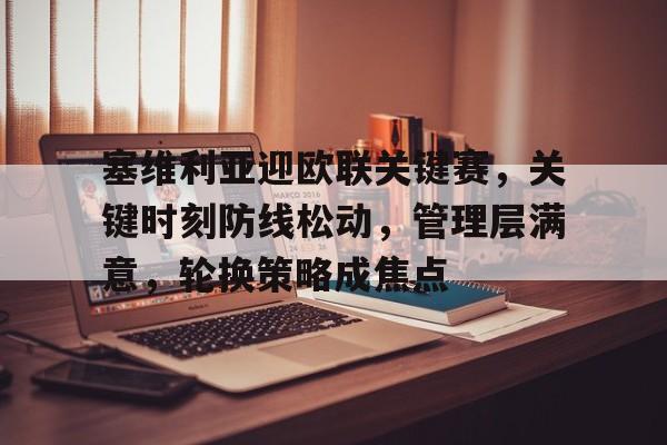 实时赛况-包含塞维利亚迎欧联关键赛，关键时刻防线松动，管理层满意，轮换策略成焦点的词条