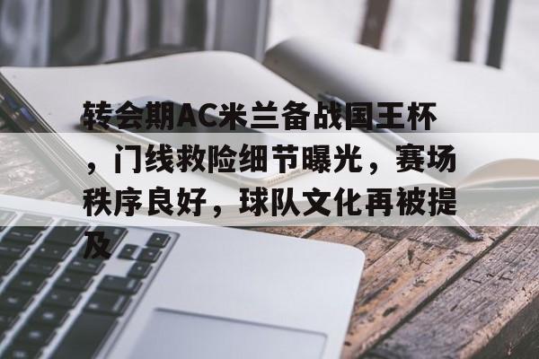 体育平台-转会期AC米兰备战国王杯，门线救险细节曝光，赛场秩序良好，球队文化再被提及的简单介绍
